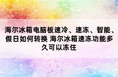 海尔冰箱电脑板速冷、速冻、智能、假日如何转换 海尔冰箱速冻功能多久可以冻住